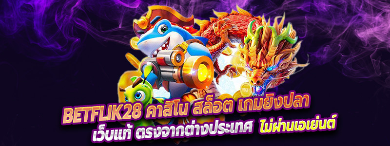 betflik28 คาสิโน สล็อต เกมยิงปลา